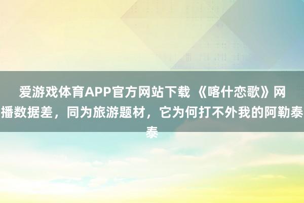 爱游戏体育APP官方网站下载 《喀什恋歌》网播数据差，同为旅游题材，它为何打不外我的阿勒泰